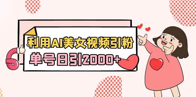 利用AI美女视频引粉，单号日引2000+，新手也能干（教程+软件）-卧狐科技网