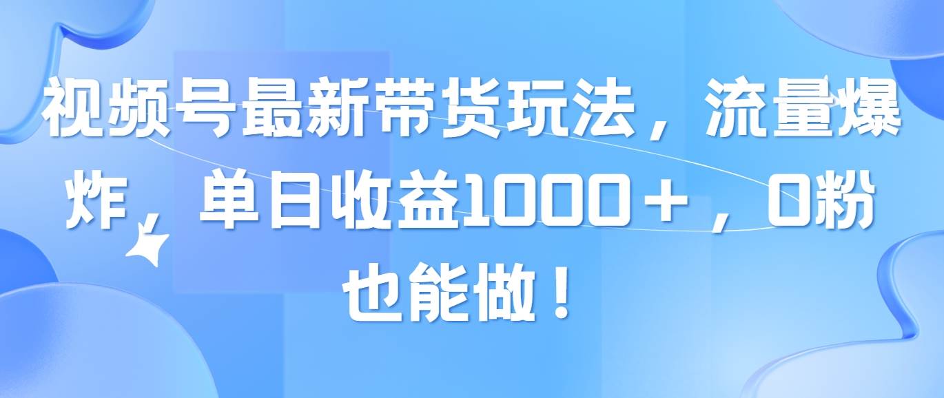 视频号最新带货玩法，流量爆炸，单日收益1000＋，0粉也能做！-卧狐科技网