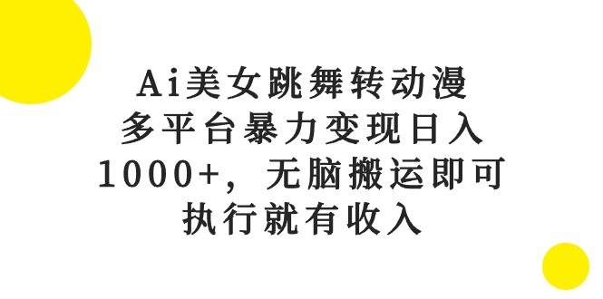 Ai美女跳舞转动漫，多平台暴力变现日入1000+，无脑搬运即可，执行就有收入-卧狐科技网