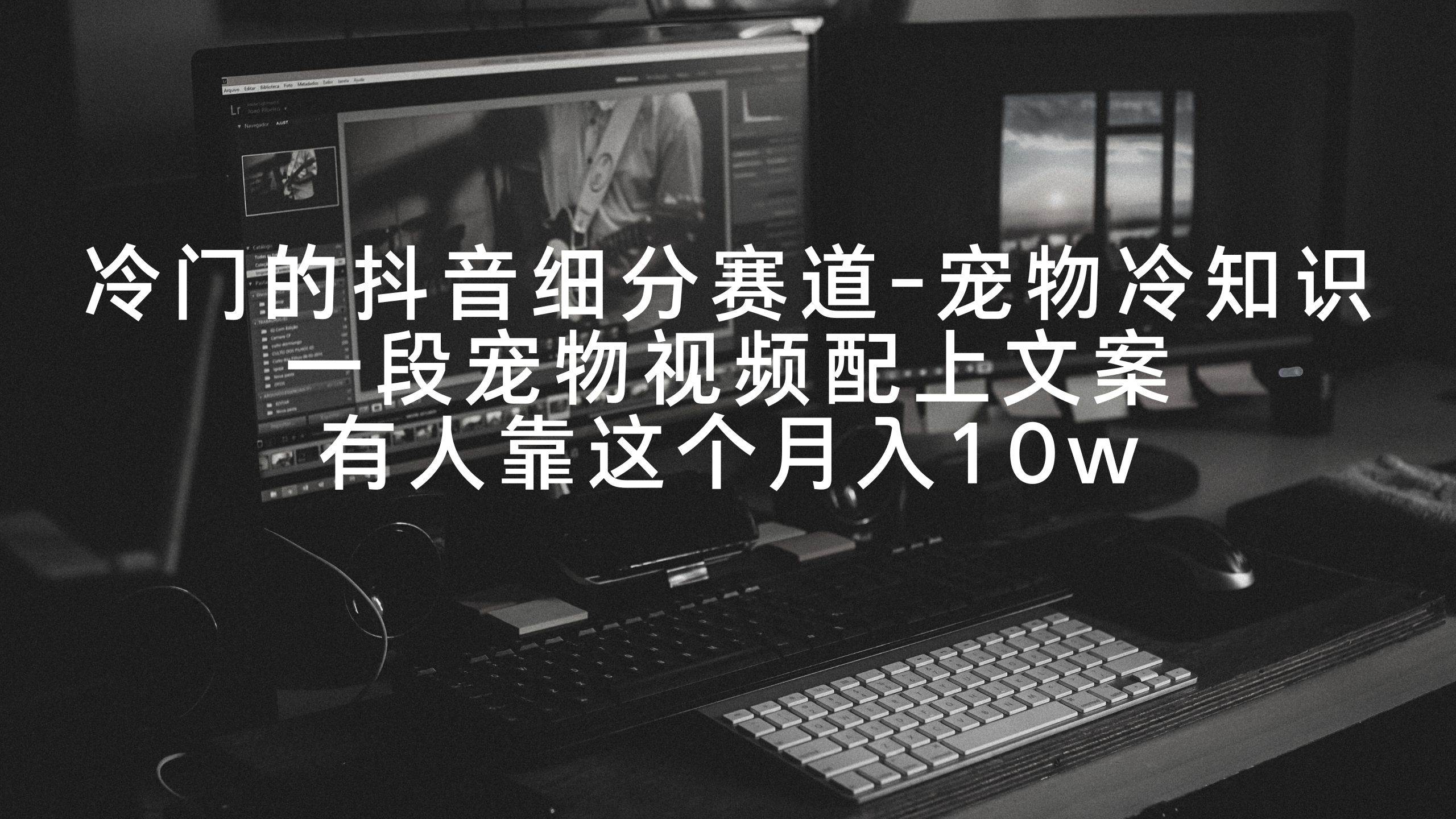 冷门的抖音细分赛道-宠物冷知识，一段宠物视频配上文案，有人靠这个月入10w-卧狐科技网