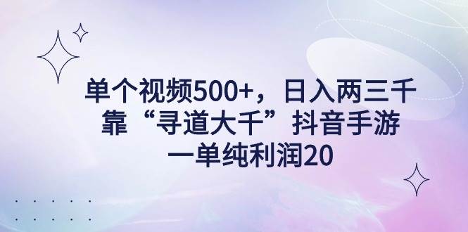 单个视频500+，日入两三千轻轻松松，靠“寻道大千”抖音手游，一单纯利...-卧狐科技网