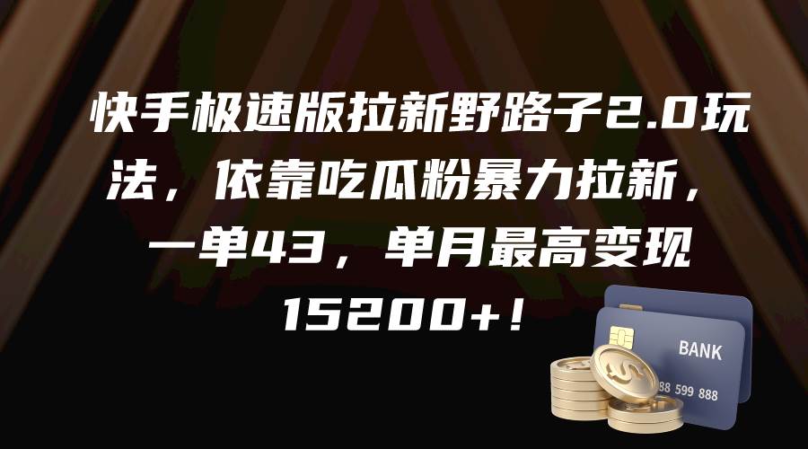快手极速版拉新野路子2.0玩法，依靠吃瓜粉暴力拉新，一单43，单月最高变现15200+-卧狐科技网