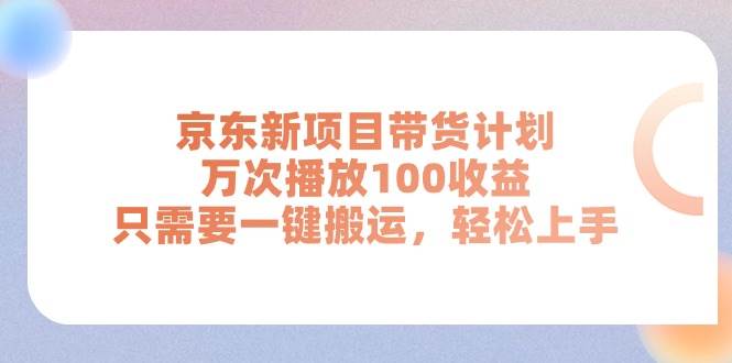 京东新项目带货计划，万次播放100收益，只需要一键搬运，轻松上手-卧狐科技网