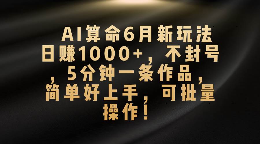 AI算命6月新玩法，日赚1000+，不封号，5分钟一条作品，简单好上手，可...-卧狐科技网