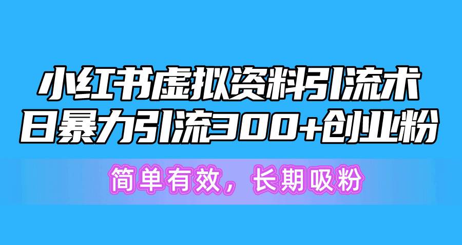小红书虚拟资料引流术，日暴力引流300+创业粉，简单有效，长期吸粉-卧狐科技网