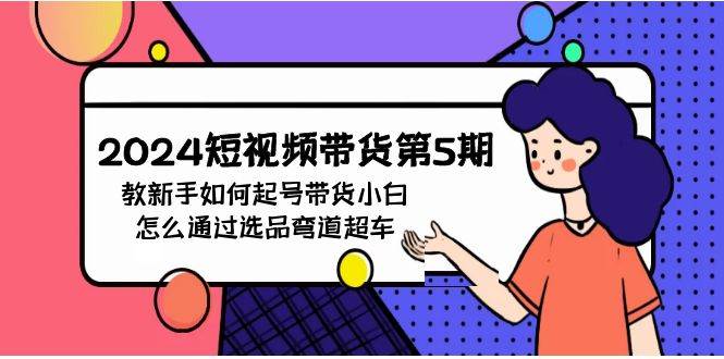 2024短视频带货第5期，教新手如何起号，带货小白怎么通过选品弯道超车-卧狐科技网