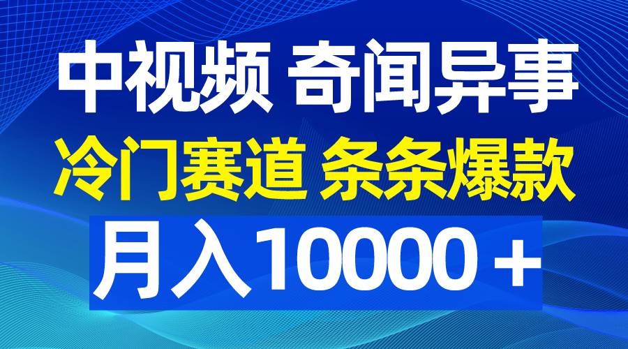 中视频奇闻异事，冷门赛道条条爆款，月入10000＋-卧狐科技网