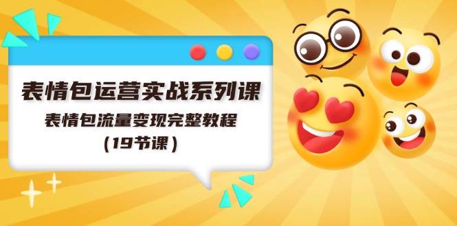 表情包运营实战系列课，表情包流量变现完整教程（19节课）-卧狐科技网