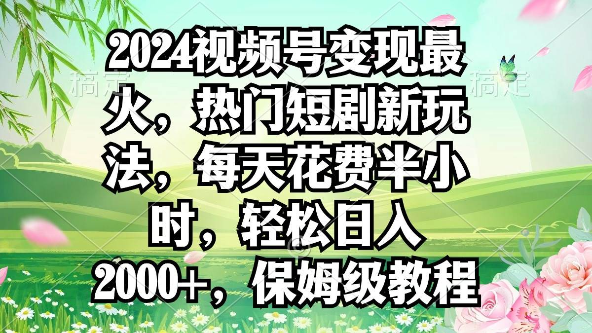 2024视频号变现最火，热门短剧新玩法，每天花费半小时，轻松日入2000+，...-卧狐科技网