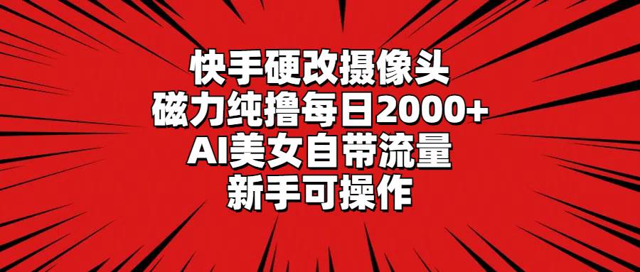 快手硬改摄像头，磁力纯撸每日2000+，AI美女自带流量，新手可操作-卧狐科技网
