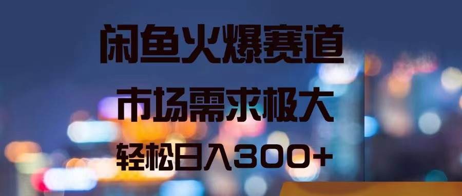 闲鱼火爆赛道，市场需求极大，轻松日入300+-卧狐科技网