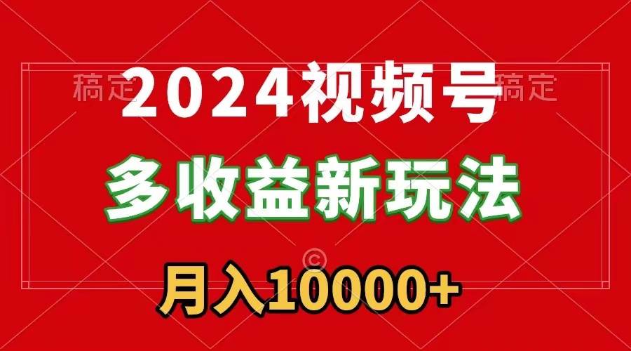 2024视频号多收益新玩法，每天5分钟，月入1w+，新手小白都能简单上手-卧狐科技网