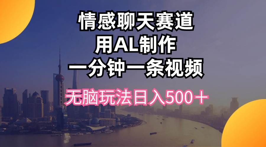 情感聊天赛道用al制作一分钟一条视频无脑玩法日入500＋-卧狐科技网