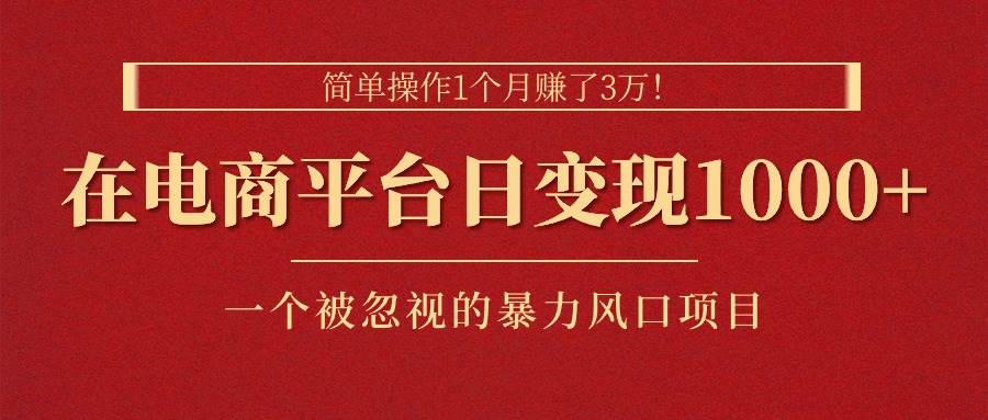 简单操作1个月赚了3万！在电商平台日变现1000+！一个被忽视的暴力风口...-卧狐科技网