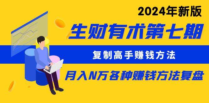 生财有术第七期：复制高手赚钱方法 月入N万各种方法复盘（更新到24年0313）-卧狐科技网