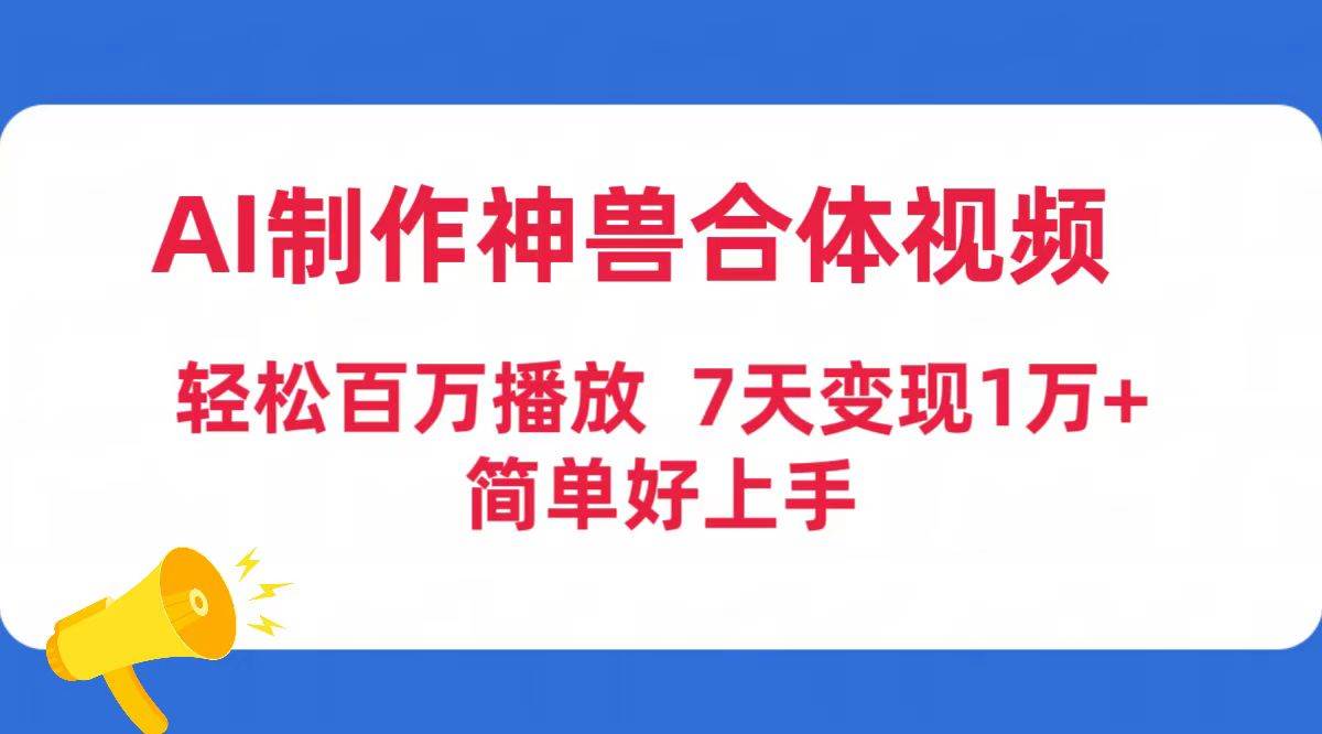 AI制作神兽合体视频，轻松百万播放，七天变现1万+简单好上手（工具+素材）-卧狐科技网