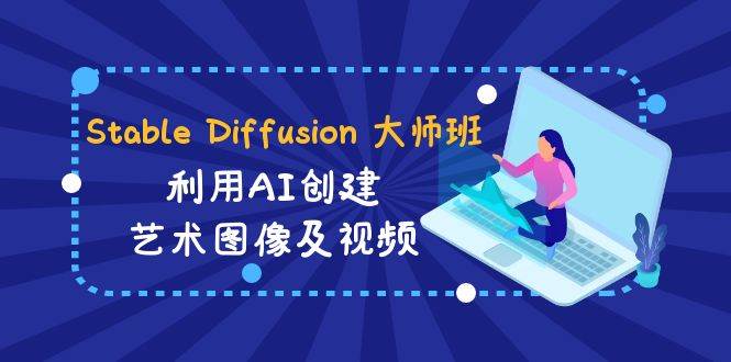 Stable Diffusion 大师班: 利用AI创建艺术图像及视频-31视频课-中英字幕-卧狐科技网