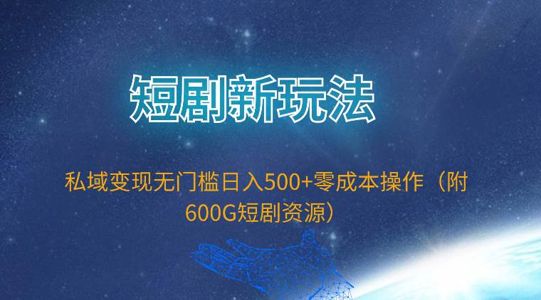 短剧新玩法，私域变现无门槛日入500+零成本操作（附600G短剧资源）-卧狐科技网