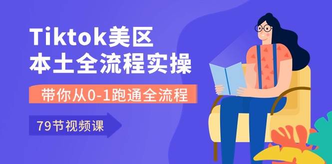 Tiktok-美区本土全流程实操课，带你从0-1跑通全流程（79节课）-卧狐科技网