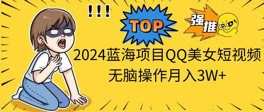 2024蓝海项目QQ美女短视频无脑操作月入3W+-卧狐科技网