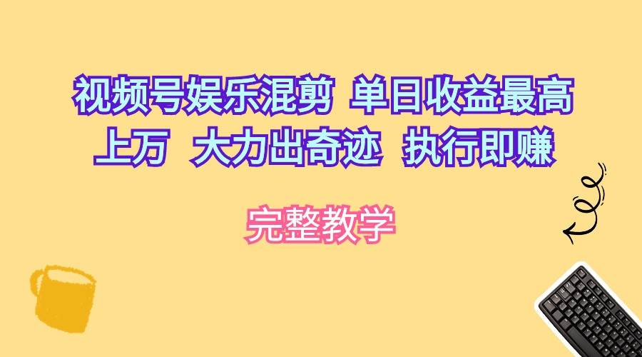 视频号娱乐混剪  单日收益最高上万   大力出奇迹   执行即赚-卧狐科技网