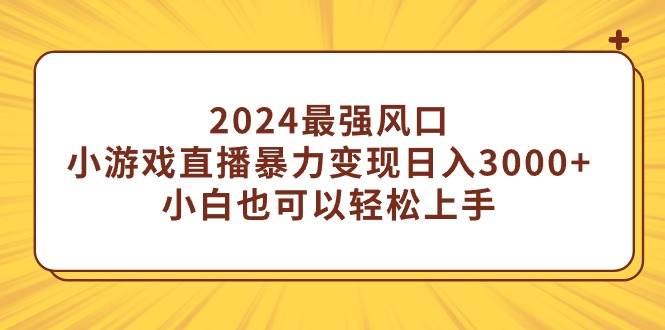 2024最强风口，小游戏直播暴力变现日入3000+小白也可以轻松上手-卧狐科技网