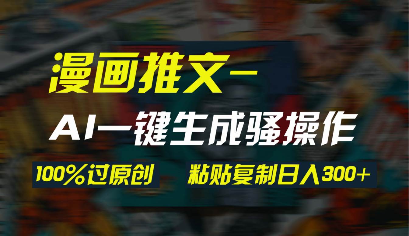 AI一键生成漫画爆款视频，3分钟1条双重去重100%过原创，粘贴复制日入300+-卧狐科技网