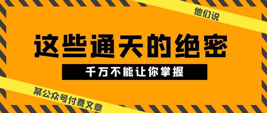 某公众号付费文章《他们说 “ 这些通天的绝密，千万不能让你掌握! ”》-卧狐科技网