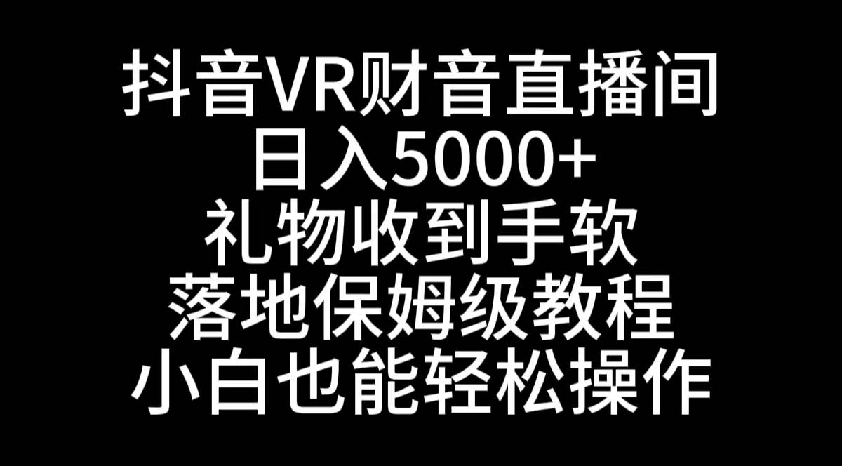 抖音VR财神直播间，日入5000+，礼物收到手软，落地式保姆级教程，小白也...-卧狐科技网