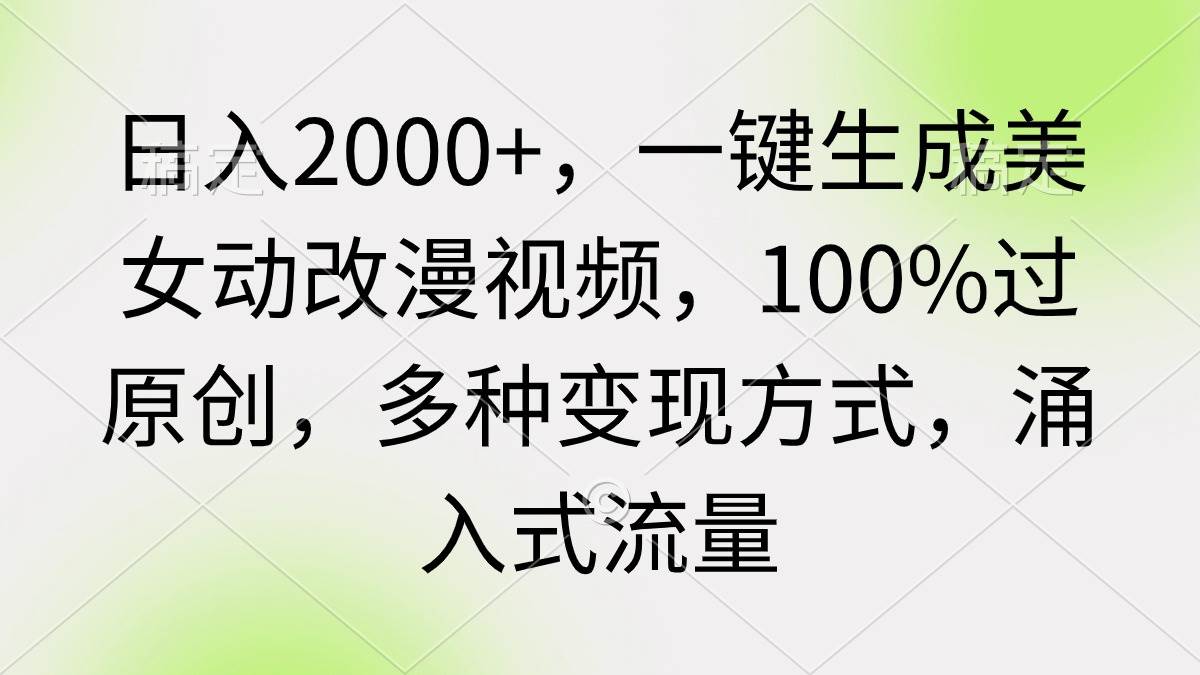 日入2000+，一键生成美女动改漫视频，100%过原创，多种变现方式 涌入式流量-卧狐科技网