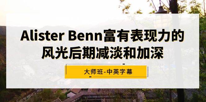 Alister Benn富有表现力的风光后期减淡和加深大师班-中英字幕-卧狐科技网