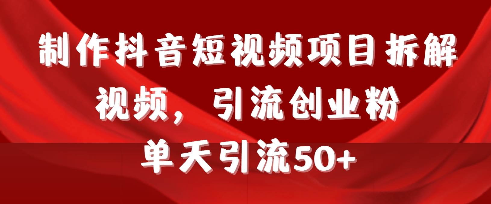 制作抖音短视频项目拆解视频引流创业粉，一天引流50+教程+工具+素材-卧狐科技网