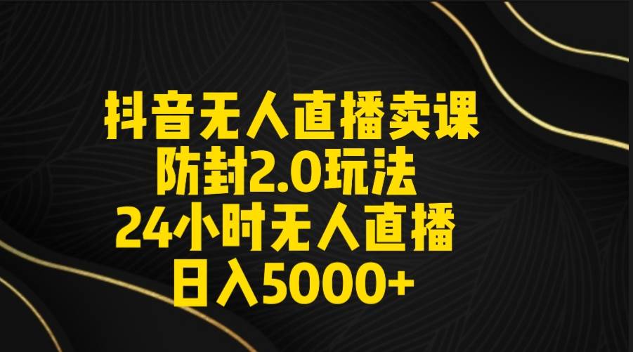 抖音无人直播卖课防封2.0玩法 打造日不落直播间 日入5000+附直播素材+音频-卧狐科技网
