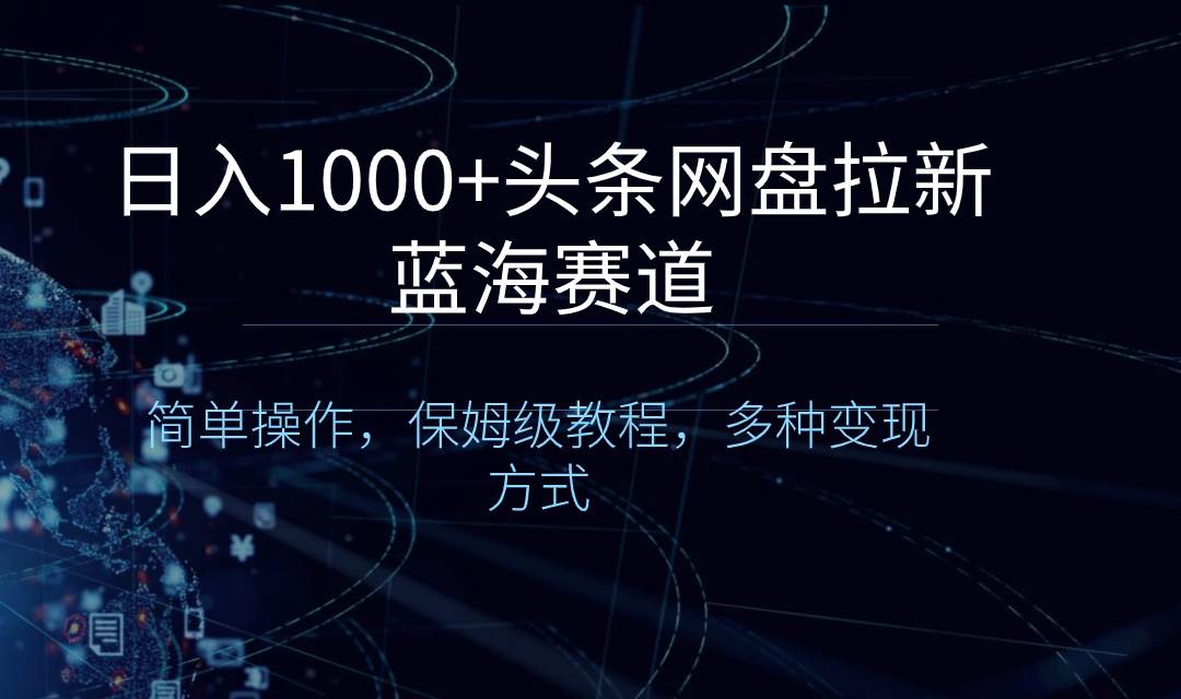 日入1000+头条网盘拉新蓝海赛道，简单操作，保姆级教程，多种变现方式-卧狐科技网