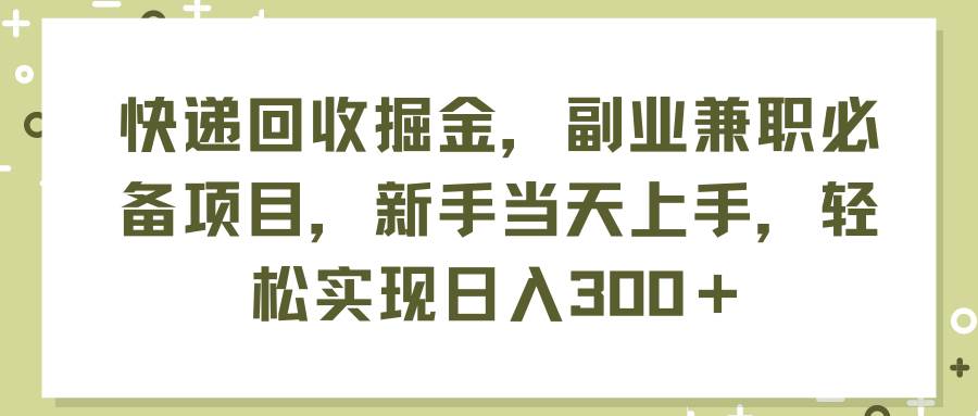 快递回收掘金，副业兼职必备项目，新手当天上手，轻松实现日入300＋-卧狐科技网