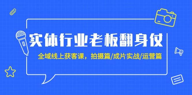 实体行业老板翻身仗：全域-线上获客课，拍摄篇/成片实战/运营篇（20节课）-卧狐科技网