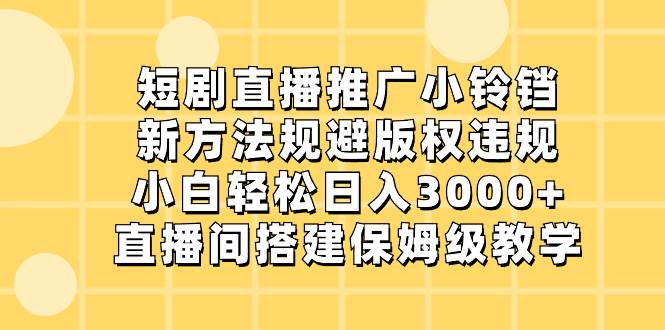 短剧直播推广小铃铛，新方法规避版权违规，小白轻松日入3000+，直播间搭...-卧狐科技网