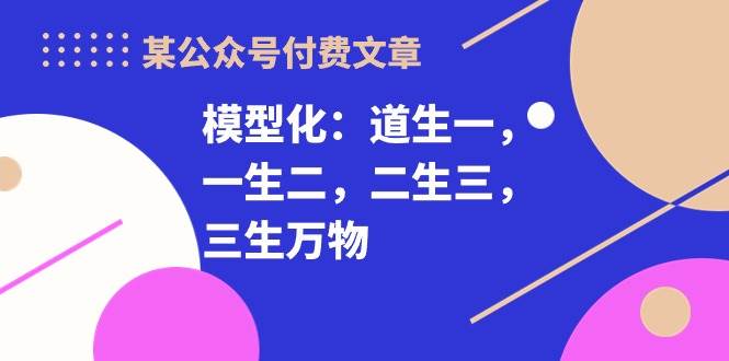 某付费文章《模型化：道生一，一生二，二生三，三生万物！》-卧狐科技网