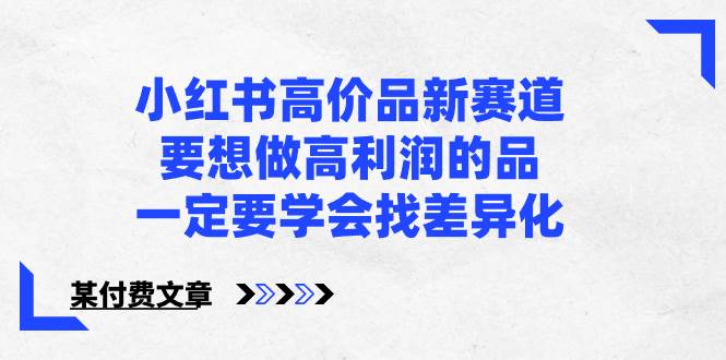 小红书高价品新赛道，要想做高利润的品，一定要学会找差异化【某付费文章】-卧狐科技网