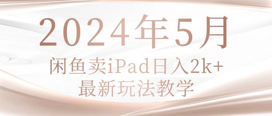 2024年5月闲鱼卖ipad日入2k，最新玩法教学-卧狐科技网