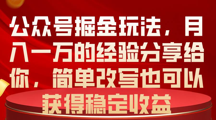 公众号掘金玩法，月入一万的经验分享给你，简单改写也可以获得稳定收益-卧狐科技网