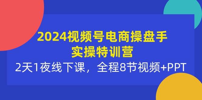 2024视频号电商操盘手实操特训营：2天1夜线下课，全程8节视频+PPT-卧狐科技网