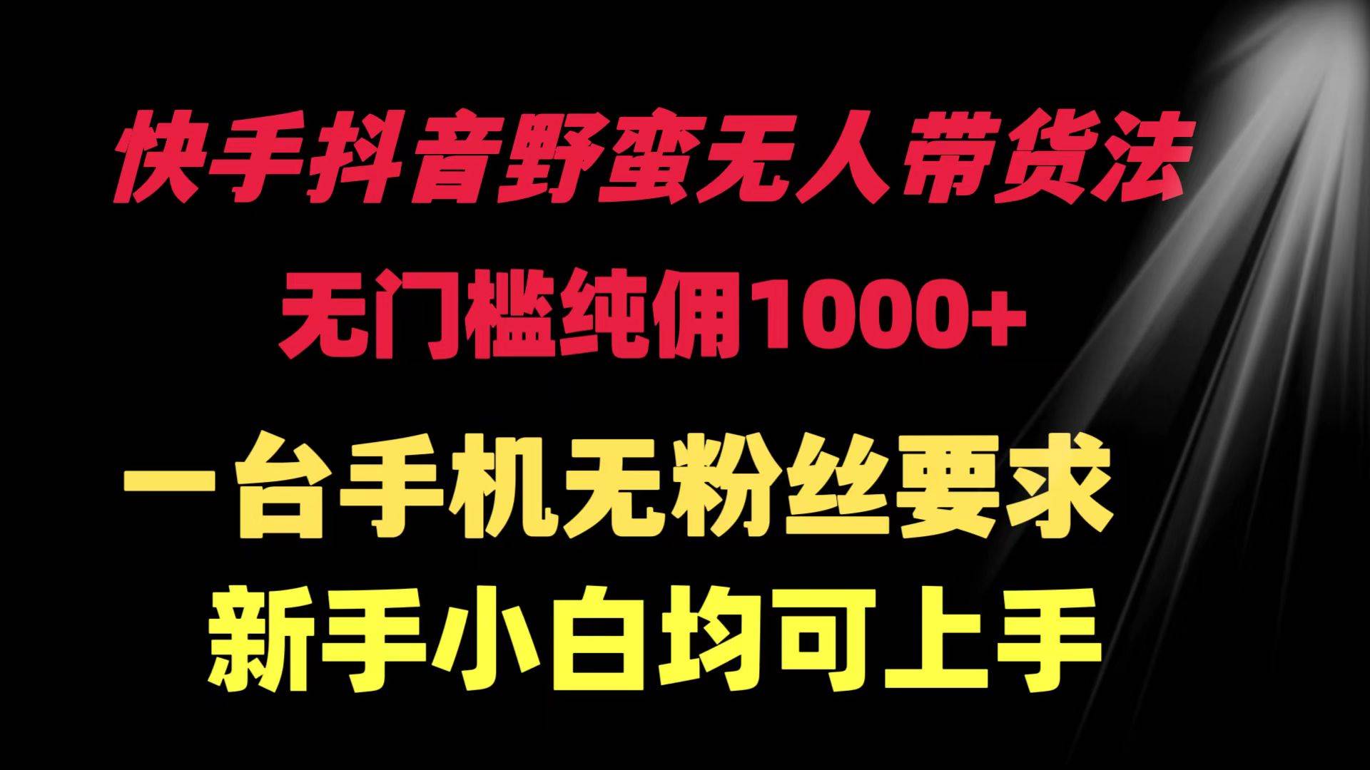 快手抖音野蛮无人带货法 无门槛纯佣1000+ 一台手机无粉丝要求新手小白...-卧狐科技网