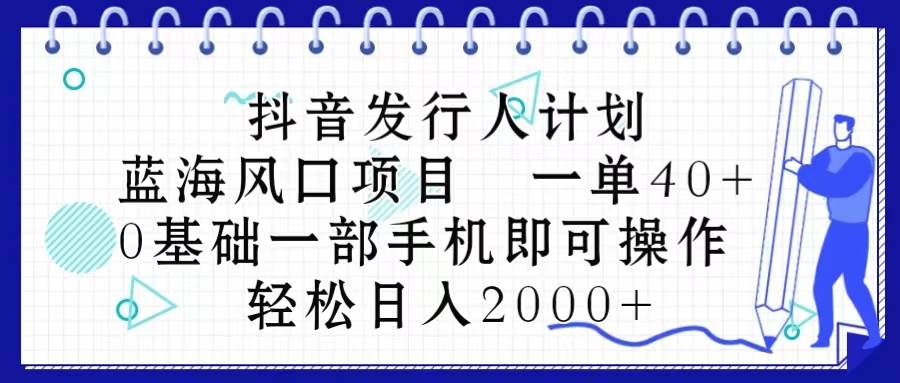 抖音发行人计划，蓝海风口项目 一单40，0基础一部手机即可操作 日入2000＋-卧狐科技网