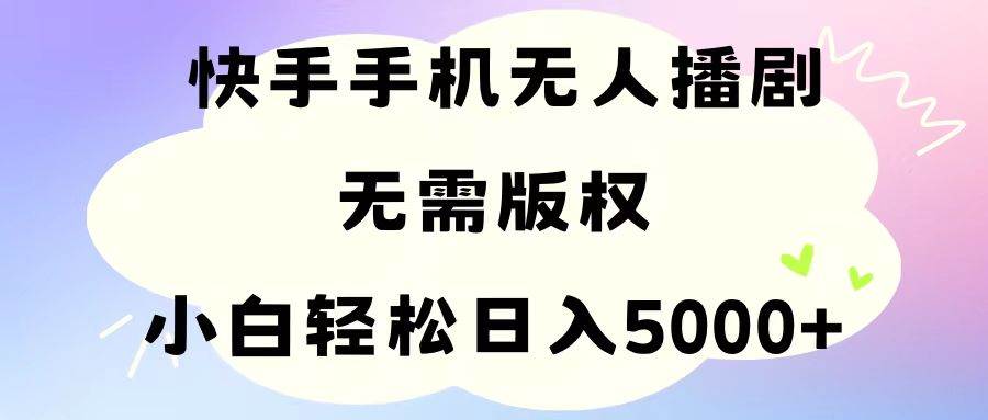 手机快手无人播剧，无需硬改，轻松解决版权问题，小白轻松日入5000+-卧狐科技网