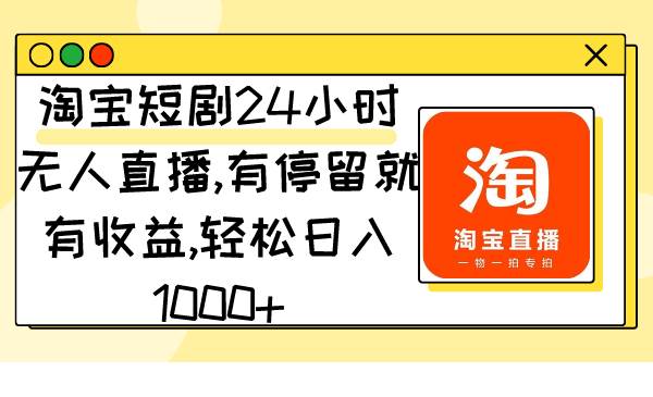 淘宝短剧24小时无人直播，有停留就有收益,轻松日入1000+-卧狐科技网