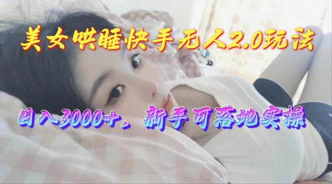 美女哄睡快手无人2.0赛道，日收3000+，新手可落地实操-卧狐科技网