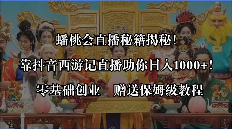蟠桃会直播秘籍揭秘！靠抖音西游记直播日入1000+零基础创业，赠保姆级教程-卧狐科技网