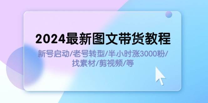2024最新图文带货教程：新号启动/老号转型/半小时涨3000粉/找素材/剪辑-卧狐科技网