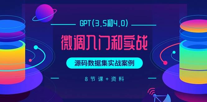 GPT(3.5和4.0)微调入门和实战，源码数据集实战案例（8节课+资料）-卧狐科技网